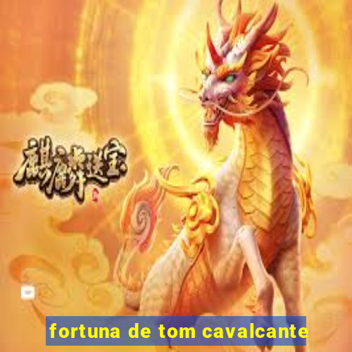 fortuna de tom cavalcante